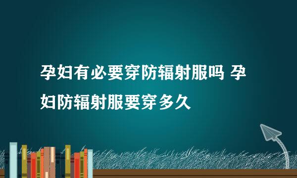 孕妇有必要穿防辐射服吗 孕妇防辐射服要穿多久