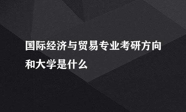 国际经济与贸易专业考研方向和大学是什么