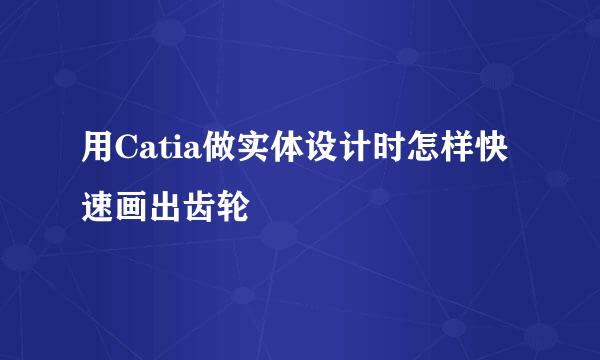 用Catia做实体设计时怎样快速画出齿轮