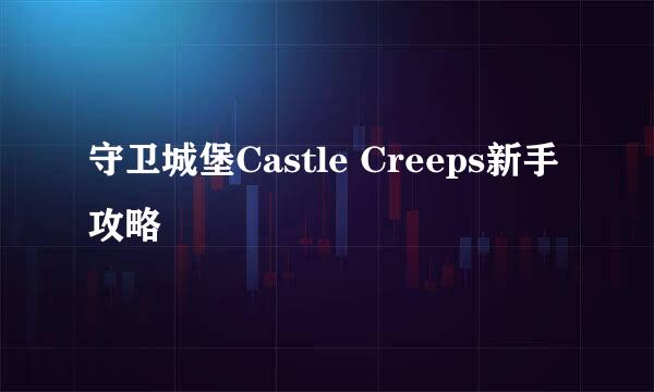 守卫城堡Castle Creeps新手攻略