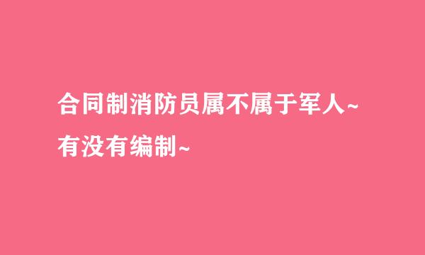 合同制消防员属不属于军人~有没有编制~