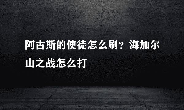 阿古斯的使徒怎么刷？海加尔山之战怎么打