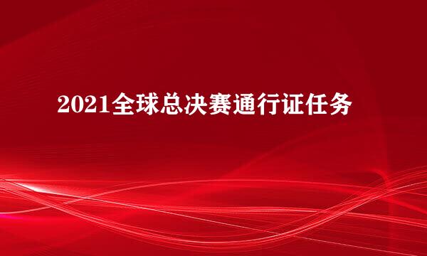 2021全球总决赛通行证任务