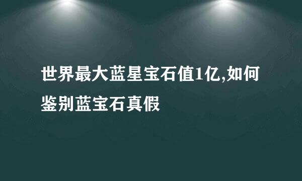 世界最大蓝星宝石值1亿,如何鉴别蓝宝石真假