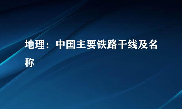 地理：中国主要铁路干线及名称