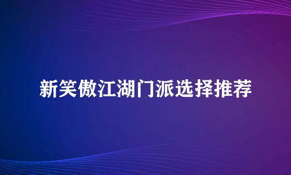 新笑傲江湖门派选择推荐