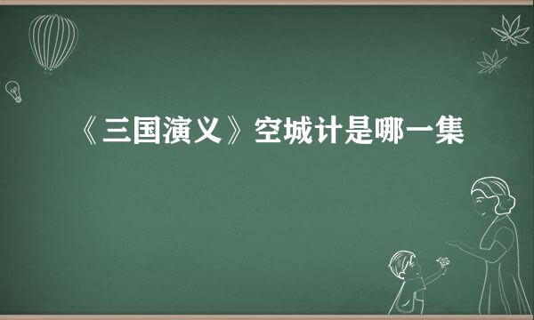 《三国演义》空城计是哪一集