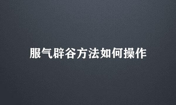 服气辟谷方法如何操作