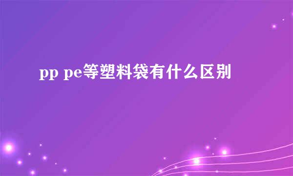 pp pe等塑料袋有什么区别