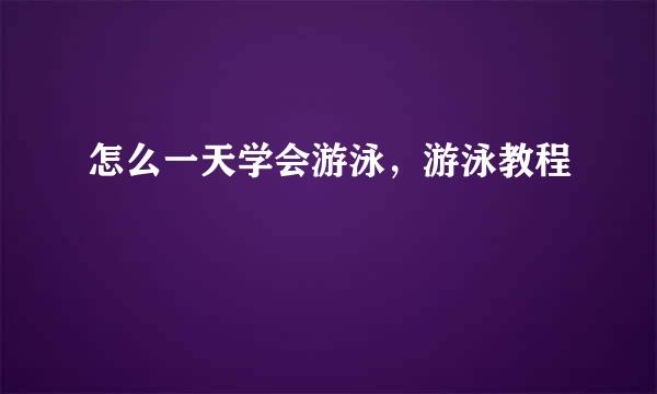 怎么一天学会游泳，游泳教程