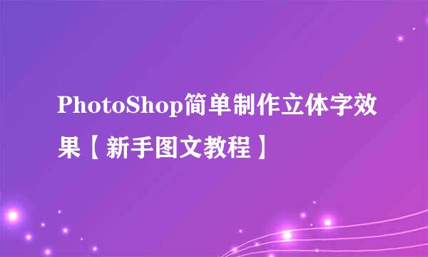 PhotoShop简单制作立体字效果【新手图文教程】