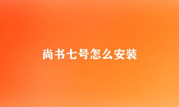 尚书七号怎么安装