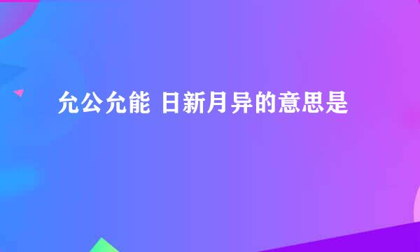 允公允能 日新月异的意思是