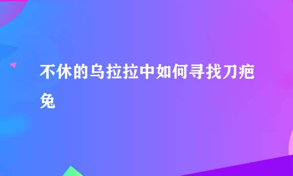 不休的乌拉拉中如何寻找刀疤兔