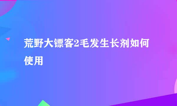 荒野大镖客2毛发生长剂如何使用