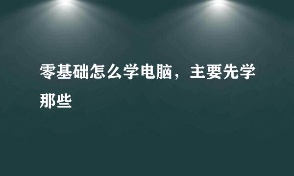 零基础怎么学电脑，主要先学那些