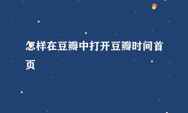 怎样在豆瓣中打开豆瓣时间首页