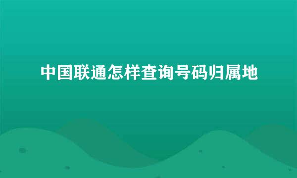 中国联通怎样查询号码归属地