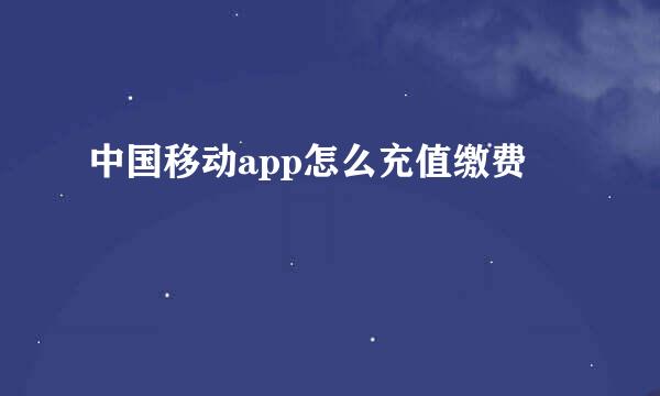 中国移动app怎么充值缴费