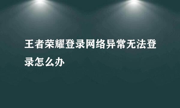 王者荣耀登录网络异常无法登录怎么办