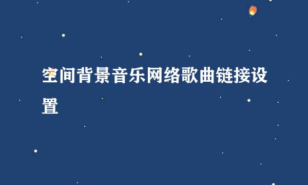 空间背景音乐网络歌曲链接设置