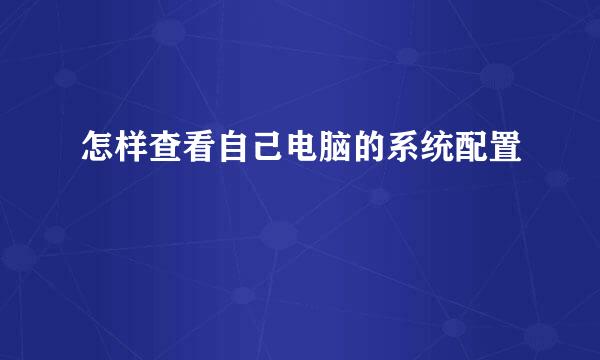 怎样查看自己电脑的系统配置