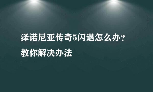 泽诺尼亚传奇5闪退怎么办？教你解决办法