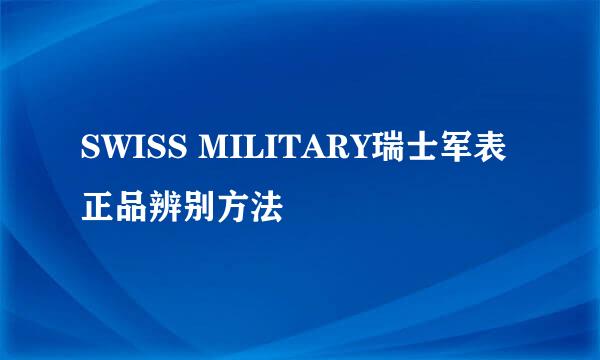 SWISS MILITARY瑞士军表正品辨别方法