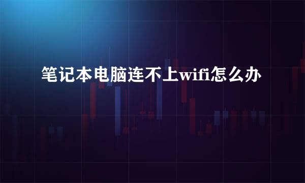 笔记本电脑连不上wifi怎么办