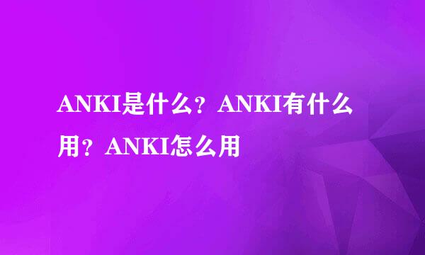 ANKI是什么？ANKI有什么用？ANKI怎么用