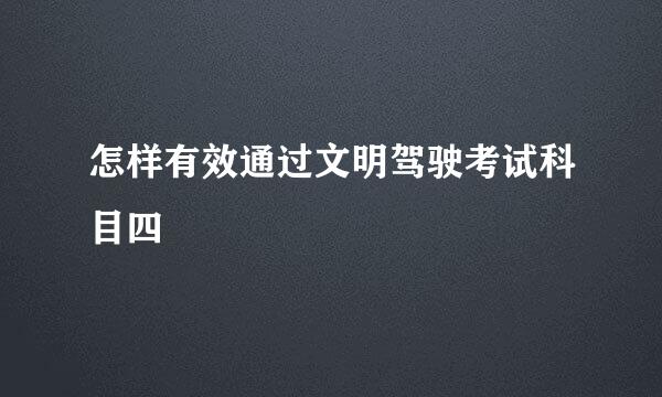 怎样有效通过文明驾驶考试科目四