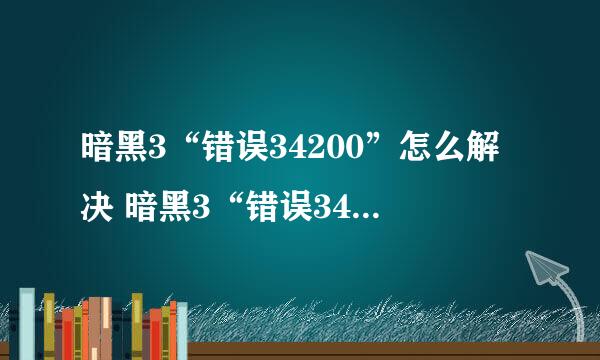 暗黑3“错误34200”怎么解决 暗黑3“错误34200”问题解决办法