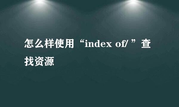 怎么样使用“index of/ ”查找资源