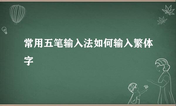 常用五笔输入法如何输入繁体字