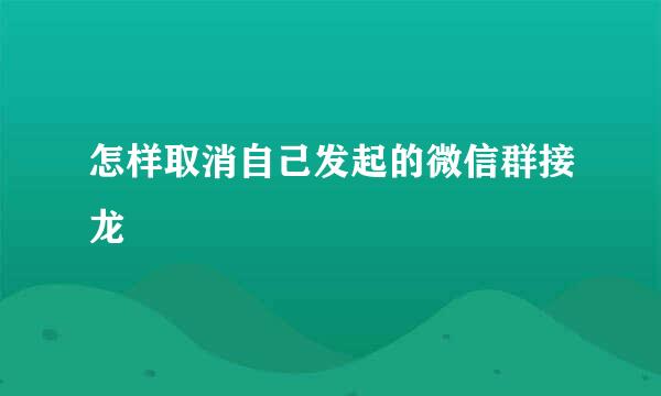 怎样取消自己发起的微信群接龙