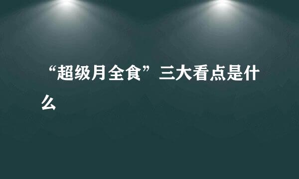 “超级月全食”三大看点是什么