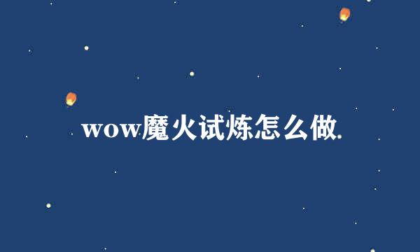 wow魔火试炼怎么做