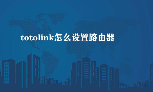 totolink怎么设置路由器