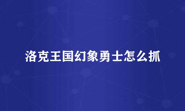 洛克王国幻象勇士怎么抓