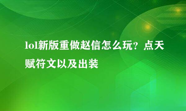 lol新版重做赵信怎么玩？点天赋符文以及出装