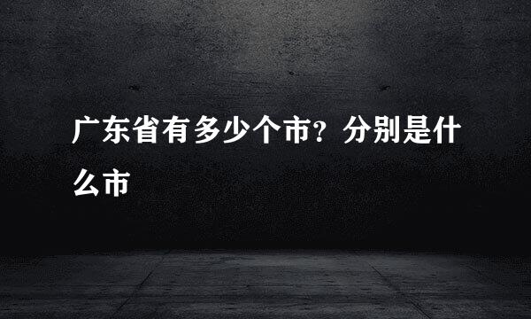 广东省有多少个市？分别是什么市