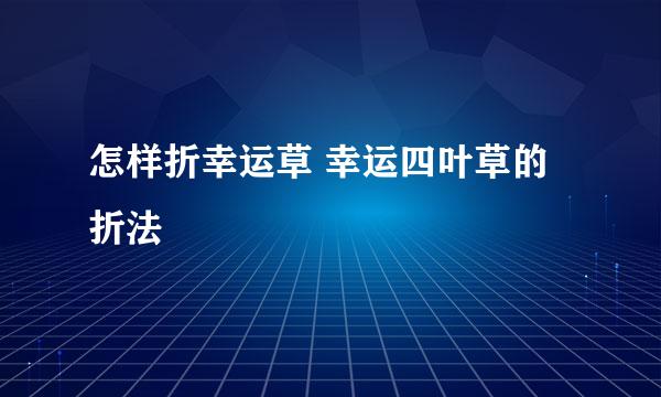 怎样折幸运草 幸运四叶草的折法