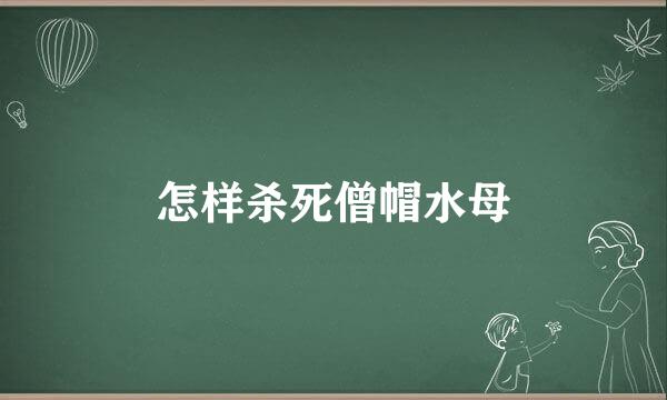 怎样杀死僧帽水母