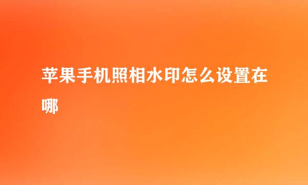 苹果手机照相水印怎么设置在哪