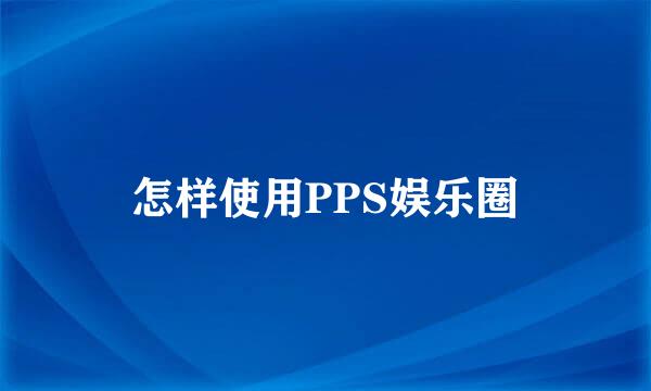 怎样使用PPS娱乐圈