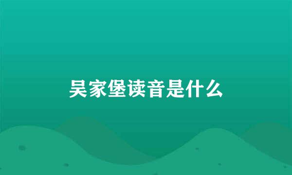 吴家堡读音是什么