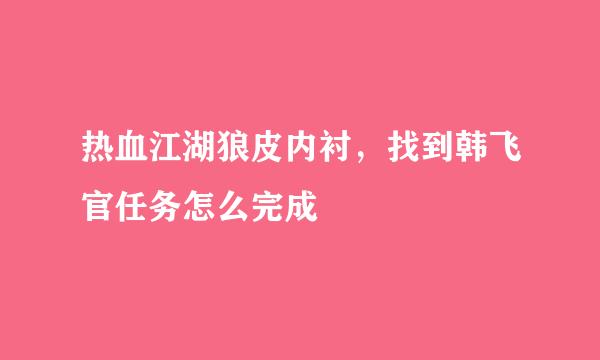 热血江湖狼皮内衬，找到韩飞官任务怎么完成