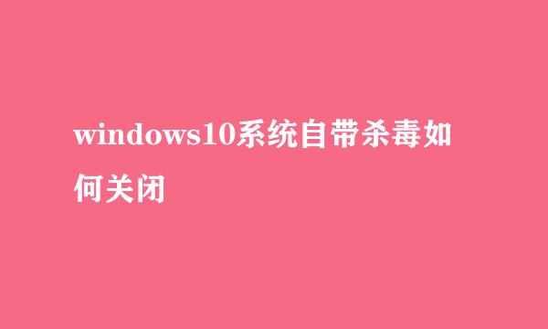 windows10系统自带杀毒如何关闭