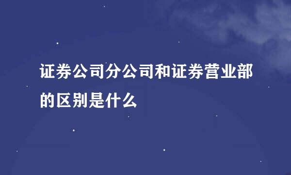 证券公司分公司和证券营业部的区别是什么