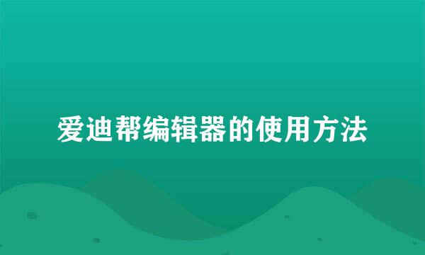 爱迪帮编辑器的使用方法